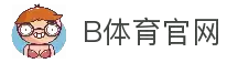 B体育官网 - 官方平台入口与体育赛事资讯一站获取